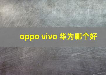 oppo vivo 华为哪个好